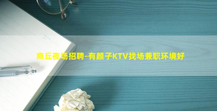 商丘夜场招聘-有颜子KTV找场兼职环境好